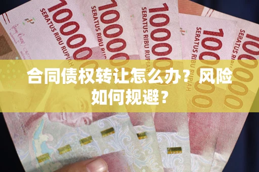 武汉合同债权转让怎么办？风险如何规避？