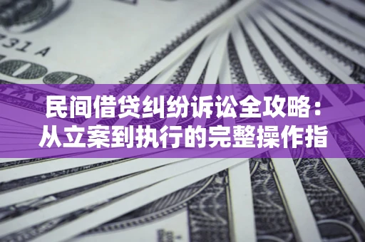 武汉民间借贷纠纷诉讼全攻略：从立案到执行的完整操作指南