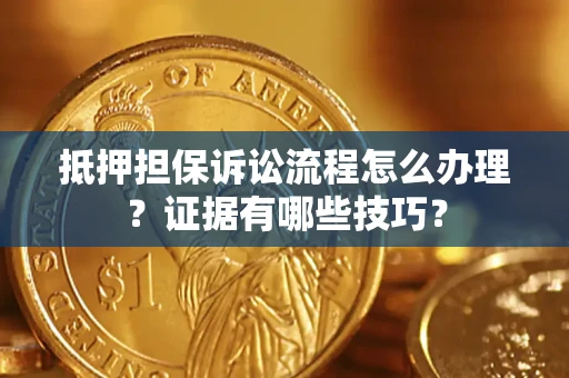 武汉抵押担保诉讼流程怎么办理？证据有哪些技巧？