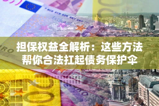 武汉担保权益全解析：这些方法帮你合法扛起债务保护伞