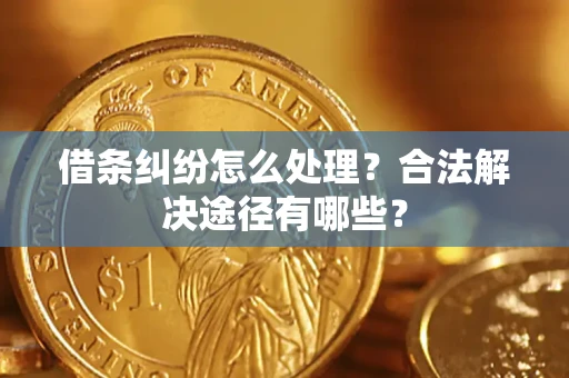 武汉借条纠纷怎么处理？合法解决途径有哪些？