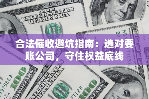 武汉合法催收避坑指南：选对要账公司，守住权益底线
