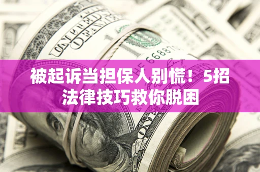 武汉被起诉当担保人别慌！5招法律技巧救你脱困