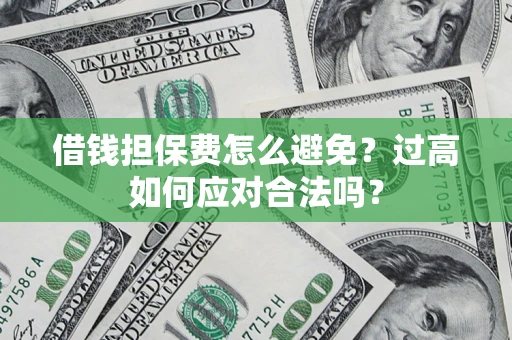 武汉借钱担保费怎么避免？过高如何应对合法吗？