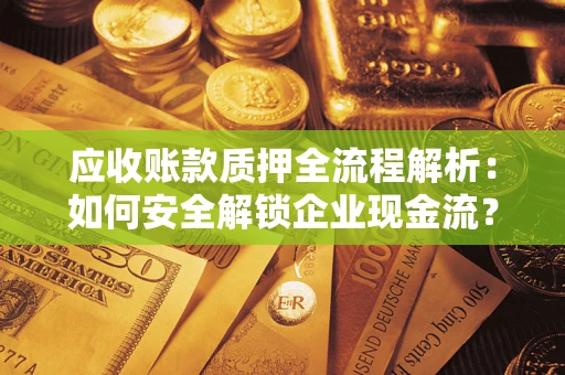 武汉应收账款质押全流程解析：如何安全解锁企业现金流？