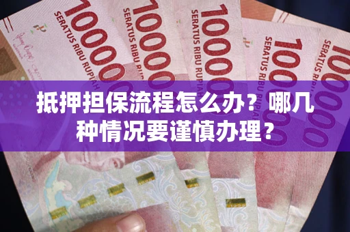 武汉抵押担保流程怎么办？哪几种情况要谨慎办理？