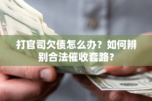 武汉打官司欠债怎么办？如何辨别合法催收套路？