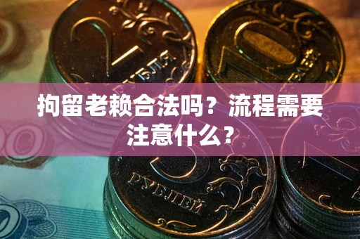 武汉拘留老赖合法吗？流程需要注意什么？