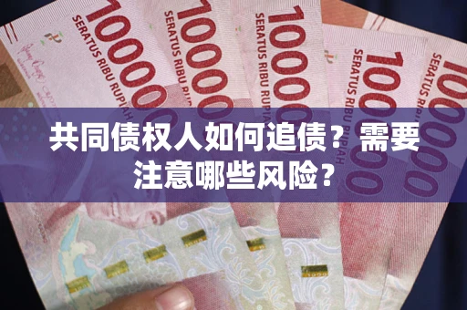武汉共同债权人如何追债？需要注意哪些风险？