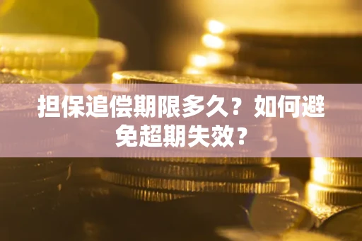 武汉担保追偿期限多久?如何避免超期失效? 武汉担保追偿期限多久?如何避免超期失效?