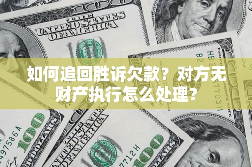 武汉如何追回胜诉欠款？对方无财产执行怎么处理？