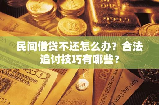 武汉民间借贷不还怎么办？合法追讨技巧有哪些？