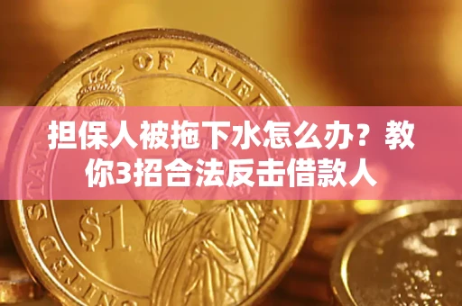 武汉担保人被拖下水怎么办？教你3招合法反击借款人