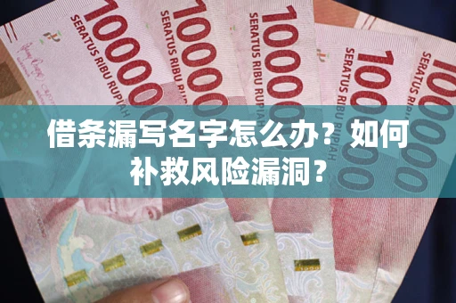 武汉借条漏写名字怎么办？如何补救风险漏洞？