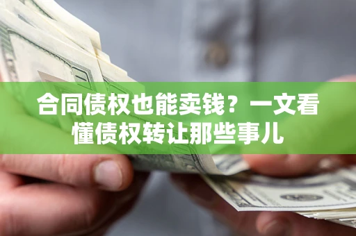 武汉合同债权也能卖钱？一文看懂债权转让那些事儿