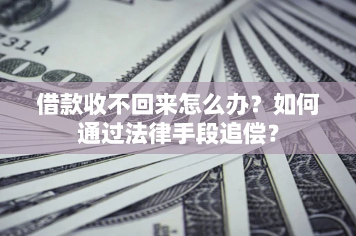 武汉借款收不回来怎么办？如何通过法律手段追偿？