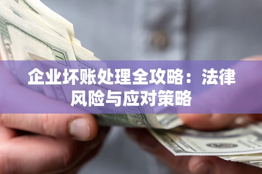 武汉企业坏账处理全攻略：法律风险与应对策略