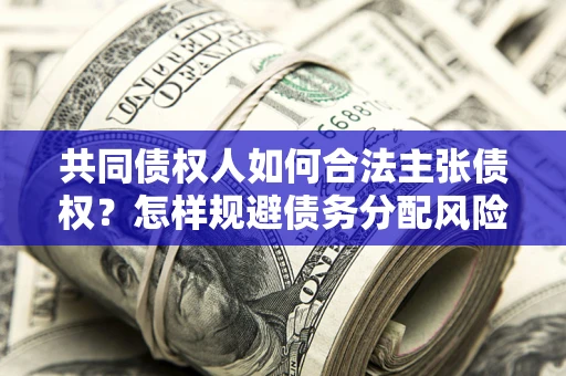 武汉共同债权人如何合法主张债权？怎样规避债务分配风险？