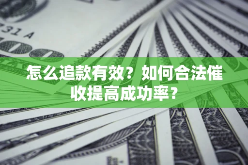 武汉怎么追款有效？如何合法催收提高成功率？