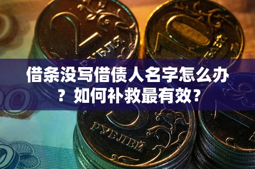 武汉借条没写借债人名字怎么办？如何补救最有效？