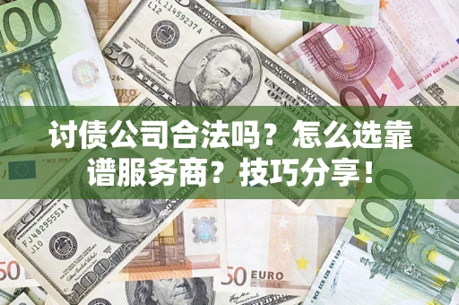 武汉讨债公司合法吗？怎么选靠谱服务商？技巧分享！