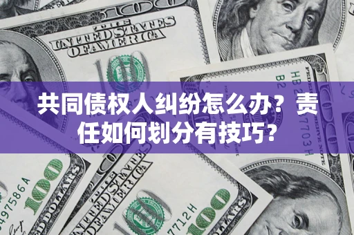 武汉共同债权人纠纷怎么办？责任如何划分有技巧？