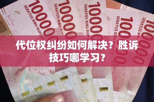 武汉代位权纠纷如何解决？胜诉技巧哪学习？