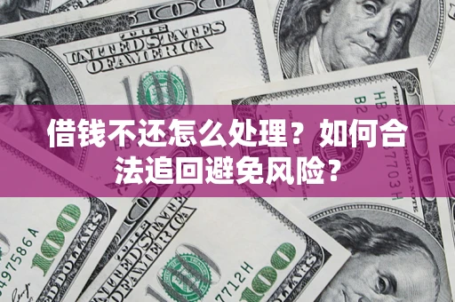 武汉借钱不还怎么处理？如何合法追回避免风险？