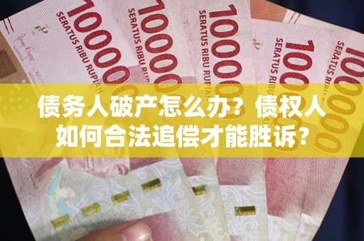 武汉债务人破产怎么办？债权人如何合法追偿才能胜诉？