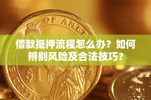 武汉借款抵押流程怎么办？如何辨别风险及合法技巧？