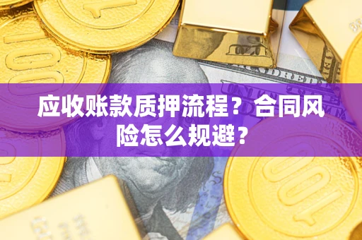 武汉应收账款质押流程？合同风险怎么规避？