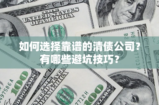 武汉如何选择靠谱的清债公司？有哪些避坑技巧？