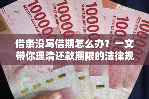 武汉借条没写借期怎么办？一文带你理清还款期限的法律规则