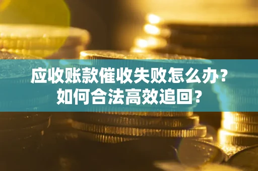 武汉应收账款催收失败怎么办？如何合法高效追回？