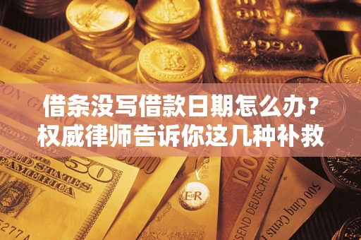 武汉借条没写借款日期怎么办？权威律师告诉你这几种补救方法！