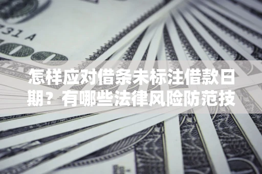 武汉怎样应对借条未标注借款日期？有哪些法律风险防范技巧？