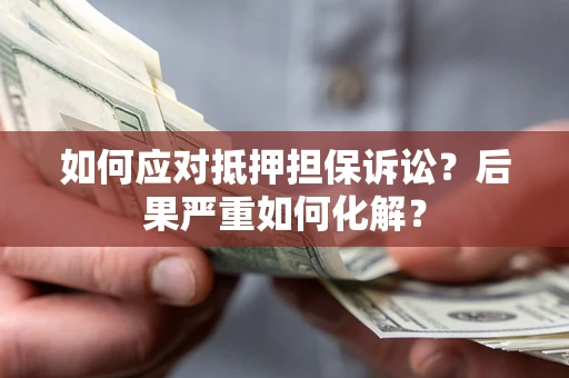 武汉如何应对抵押担保诉讼？后果严重如何化解？