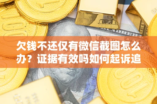 武汉欠钱不还仅有微信截图怎么办？证据有效吗如何起诉追回欠款？