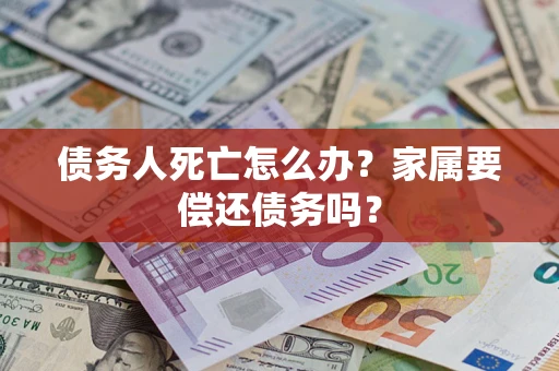 武汉债务人死亡怎么办？家属要偿还债务吗？
