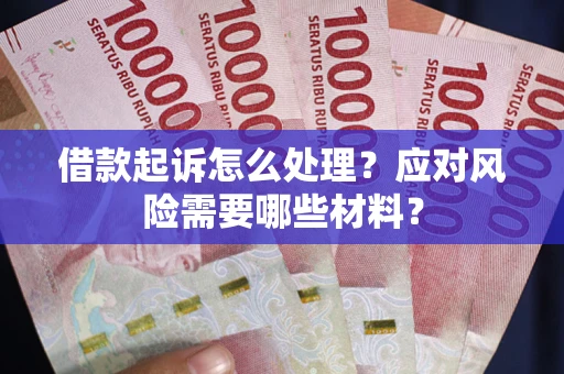 武汉借款起诉怎么处理？应对风险需要哪些材料？
