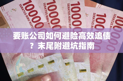 武汉要账公司如何避险高效追债？末尾附避坑指南