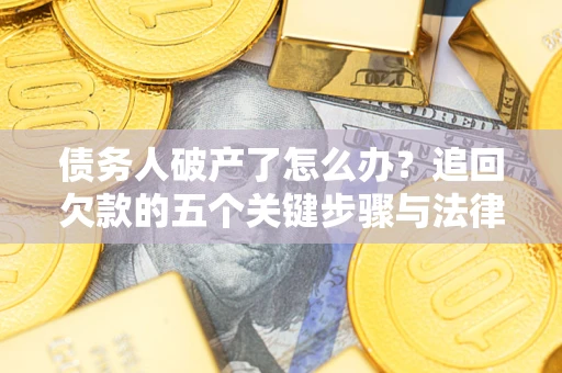 武汉债务人破产了怎么办？追回欠款的五个关键步骤与法律策略