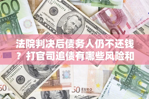 武汉法院判决后债务人仍不还钱？打官司追债有哪些风险和技巧？