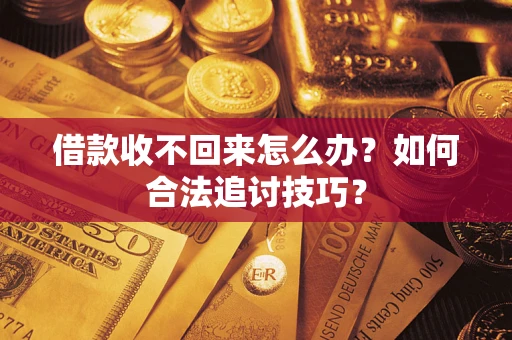 武汉借款收不回来怎么办？如何合法追讨技巧？