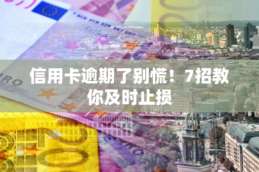 武汉信用卡逾期了别慌！7招教你及时止损