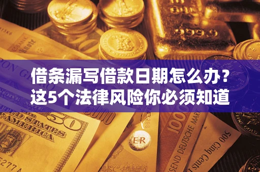 武汉借条漏写借款日期怎么办？这5个法律风险你必须知道