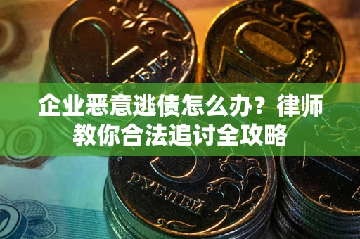 武汉企业恶意逃债怎么办？律师教你合法追讨全攻略