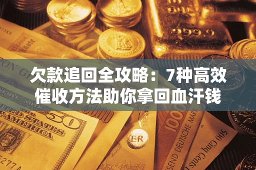 武汉欠款追回全攻略：7种高效催收方法助你拿回血汗钱