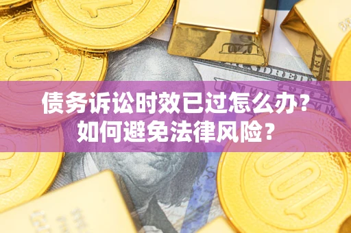 武汉债务诉讼时效已过怎么办？如何避免法律风险？