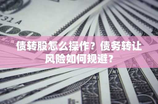 武汉债转股怎么操作？债务转让风险如何规避？